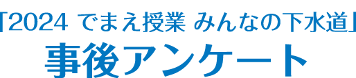 「2024 でまえ授業 みんなの下水道」事後アンケート